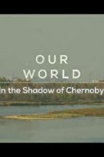 Watch Our World: In the Shadow of Chernobyl 0123movies